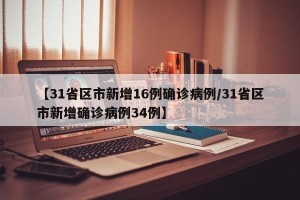 【31省区市新增16例确诊病例/31省区市新增确诊病例34例】