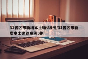 31省区市新增本土确诊9例/31省区市新增本土确诊病例3例