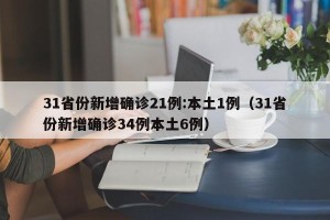 31省份新增确诊21例:本土1例（31省份新增确诊34例本土6例）
