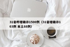 31省昨增确诊1500例（31省增确诊103例 本土88例）