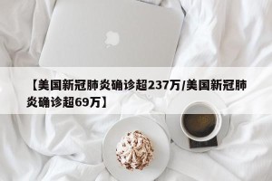 【美国新冠肺炎确诊超237万/美国新冠肺炎确诊超69万】