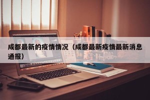 成都最新的疫情情况（成都最新疫情最新消息通报）