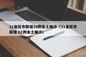 31省区市新增38例本土确诊（31省区市新增 61例本土确诊）