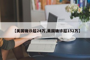 【美国确诊超24万,美国确诊超152万】