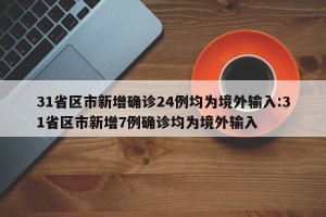 31省区市新增确诊24例均为境外输入:31省区市新增7例确诊均为境外输入