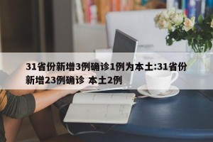 31省份新增3例确诊1例为本土:31省份新增23例确诊 本土2例