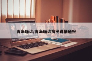 青岛确诊/青岛确诊病例详情通报