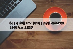 昨日确诊增1251例:昨日新增确诊49例 39例为本土病例