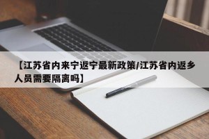 【江苏省内来宁返宁最新政策/江苏省内返乡人员需要隔离吗】