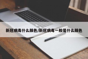 新冠病毒什么颜色/新冠病毒一般是什么颜色