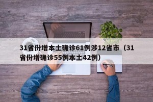 31省份增本土确诊61例涉12省市（31省份增确诊55例本土42例）