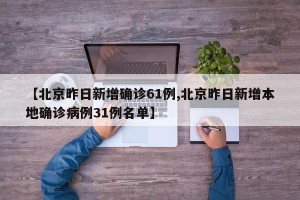 【北京昨日新增确诊61例,北京昨日新增本地确诊病例31例名单】