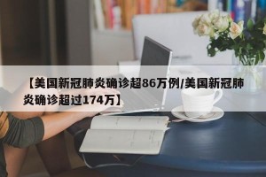 【美国新冠肺炎确诊超86万例/美国新冠肺炎确诊超过174万】