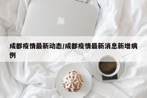 成都疫情最新动态/成都疫情最新消息新增病例