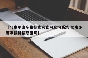 【北京小客车指标查询官网查询系统,北京小客车指标信息查询】