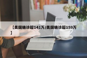 【美国确诊超141万/美国确诊超159万】
