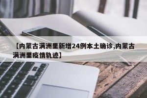 【内蒙古满洲里新增24例本土确诊,内蒙古满洲里疫情轨迹】