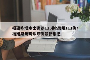 福建昨增本土确诊113例:泉州111例/福建泉州确诊病例最新消息