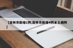 【吉林市新增1例,吉林市新增4例本土病例】