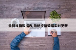 最新疫情数据表/最新疫情数据实时更新