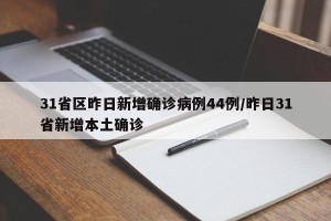 31省区昨日新增确诊病例44例/昨日31省新增本土确诊