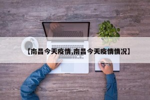 【南昌今天疫情,南昌今天疫情情况】