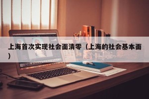 上海首次实现社会面清零（上海的社会基本面）