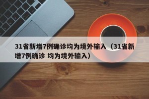 31省新增7例确诊均为境外输入（31省新增7例确诊 均为境外输入）
