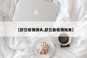 【舒兰疫情源头,舒兰县疫情始末】
