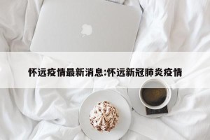 怀远疫情最新消息:怀远新冠肺炎疫情