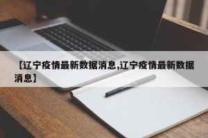 【辽宁疫情最新数据消息,辽宁疫情最新数据消息】