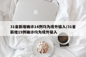 31省新增确诊14例均为境外输入/31省新增19例确诊均为境外输入