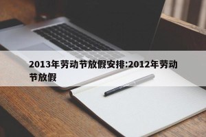 2013年劳动节放假安排:2012年劳动节放假