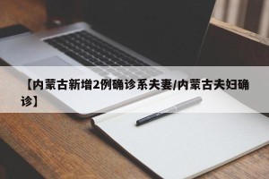 【内蒙古新增2例确诊系夫妻/内蒙古夫妇确诊】