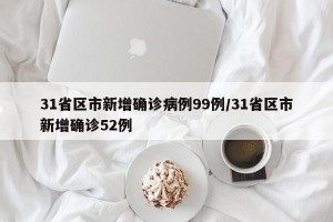 31省区市新增确诊病例99例/31省区市新增确诊52例