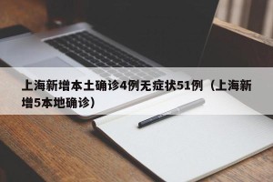 上海新增本土确诊4例无症状51例（上海新增5本地确诊）