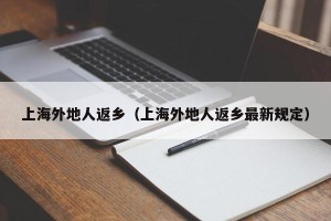 上海外地人返乡（上海外地人返乡最新规定）