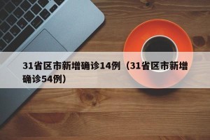 31省区市新增确诊14例（31省区市新增确诊54例）