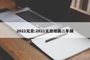 2021元旦:2021元旦绘画二年级