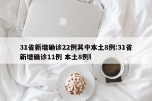 31省新增确诊22例其中本土8例:31省新增确诊11例 本土8例l