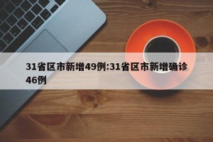 31省区市新增49例:31省区市新增确诊46例