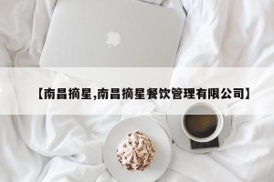 【南昌摘星,南昌摘星餐饮管理有限公司】