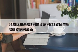 31省区市新增1例确诊病例/31省区市新增确诊病例最新