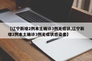【辽宁新增2例本土确诊3例无症状,辽宁新增2例本土确诊3例无症状感染者】