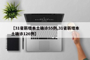 【31省新增本土确诊55例,31省新增本土确诊126例】