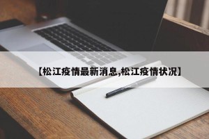 【松江疫情最新消息,松江疫情状况】