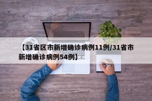 【31省区市新增确诊病例11例/31省市新增确诊病例54例】
