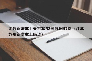 江苏新增本土无症状52例苏州47例（江苏苏州新增本土确诊）