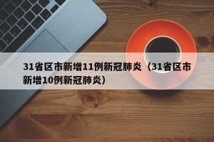 31省区市新增11例新冠肺炎（31省区市新增10例新冠肺炎）