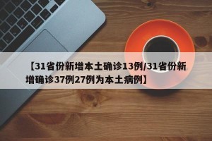 【31省份新增本土确诊13例/31省份新增确诊37例27例为本土病例】